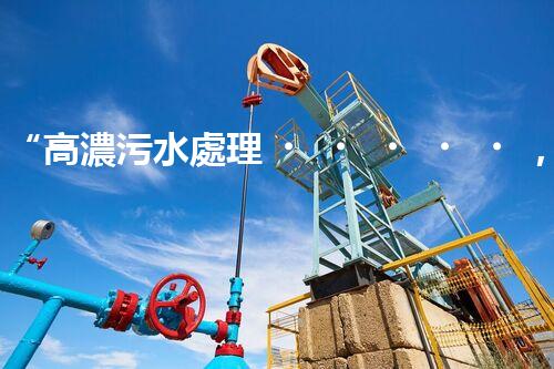 “高濃污水處理，綠色環(huán)保新篇章”